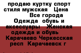 продаю куртку спорт стиля мужская › Цена ­ 1 000 - Все города Одежда, обувь и аксессуары » Женская одежда и обувь   . Карачаево-Черкесская респ.,Карачаевск г.